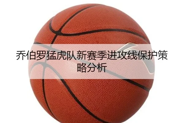 乔伯罗猛虎队新赛季进攻线保护策略分析