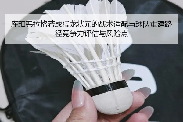 库珀弗拉格若成猛龙状元的战术适配与球队重建路径竞争力评估与风险点